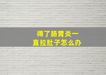 得了肠胃炎一直拉肚子怎么办