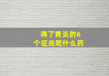 得了胃炎的6个征兆吃什么药