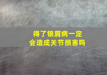 得了银屑病一定会造成关节损害吗