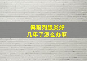 得前列腺炎好几年了怎么办啊