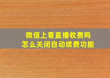 微信上看直播收费吗怎么关闭自动续费功能