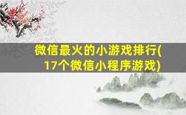 微信最火的小游戏排行(17个微信小程序游戏)