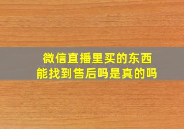 微信直播里买的东西能找到售后吗是真的吗