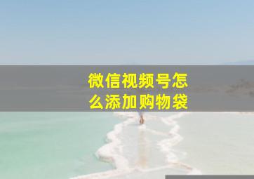 微信视频号怎么添加购物袋