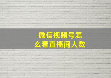 微信视频号怎么看直播间人数