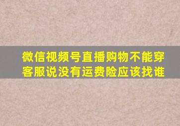 微信视频号直播购物不能穿客服说没有运费险应该找谁