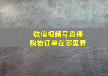 微信视频号直播购物订单在哪里看