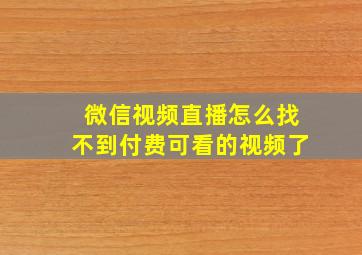 微信视频直播怎么找不到付费可看的视频了