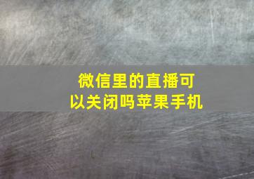 微信里的直播可以关闭吗苹果手机