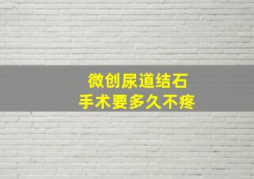 微创尿道结石手术要多久不疼