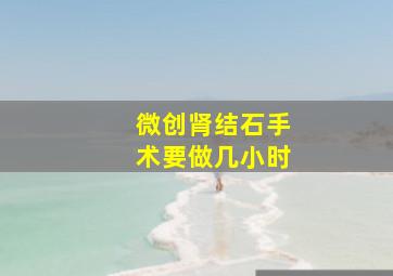 微创肾结石手术要做几小时