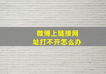 微博上链接网址打不开怎么办