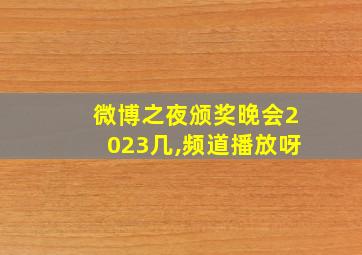 微博之夜颁奖晚会2023几,频道播放呀