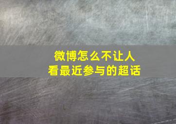 微博怎么不让人看最近参与的超话