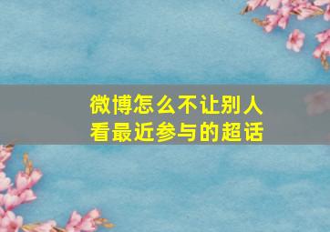 微博怎么不让别人看最近参与的超话