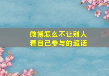 微博怎么不让别人看自己参与的超话