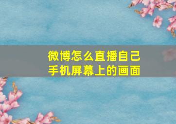 微博怎么直播自己手机屏幕上的画面