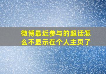 微博最近参与的超话怎么不显示在个人主页了