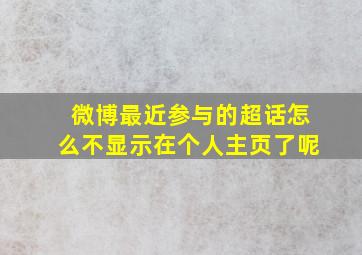 微博最近参与的超话怎么不显示在个人主页了呢