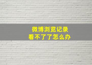 微博浏览记录看不了了怎么办