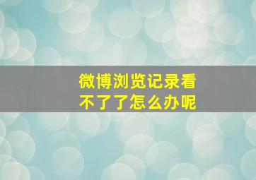 微博浏览记录看不了了怎么办呢