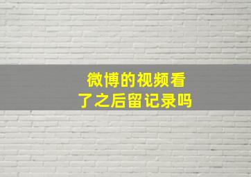 微博的视频看了之后留记录吗