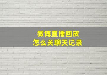 微博直播回放怎么关聊天记录