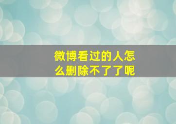 微博看过的人怎么删除不了了呢