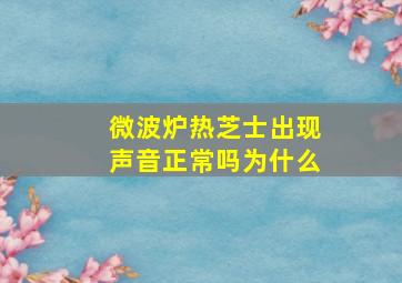 微波炉热芝士出现声音正常吗为什么