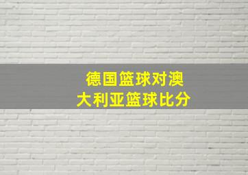 德国篮球对澳大利亚篮球比分