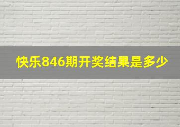 快乐846期开奖结果是多少