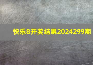 快乐8开奖结果2024299期