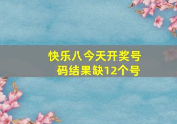 快乐八今天开奖号码结果缺12个号