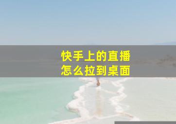 快手上的直播怎么拉到桌面