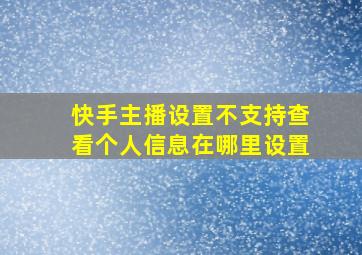 快手主播设置不支持查看个人信息在哪里设置