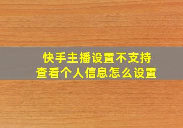 快手主播设置不支持查看个人信息怎么设置