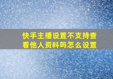 快手主播设置不支持查看他人资料吗怎么设置