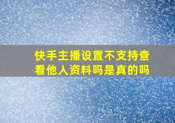 快手主播设置不支持查看他人资料吗是真的吗