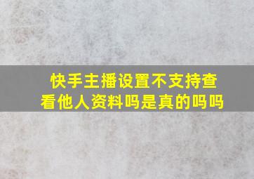 快手主播设置不支持查看他人资料吗是真的吗吗