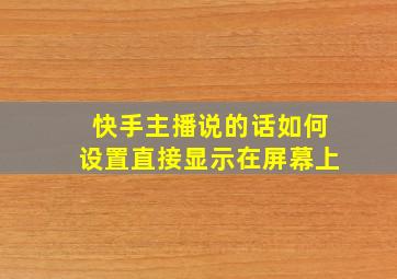 快手主播说的话如何设置直接显示在屏幕上