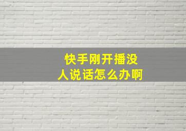 快手刚开播没人说话怎么办啊