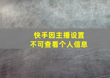 快手因主播设置不可查看个人信息