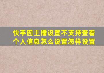 快手因主播设置不支持查看个人信息怎么设置怎样设置