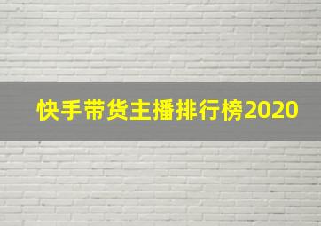 快手带货主播排行榜2020