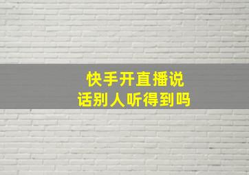 快手开直播说话别人听得到吗