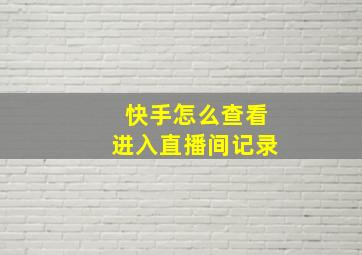 快手怎么查看进入直播间记录