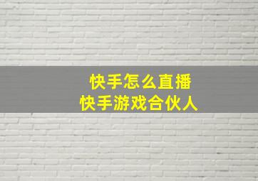 快手怎么直播快手游戏合伙人