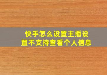 快手怎么设置主播设置不支持查看个人信息