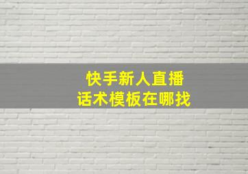 快手新人直播话术模板在哪找