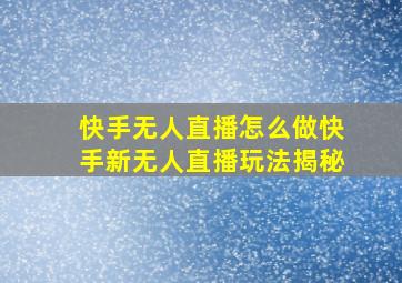 快手无人直播怎么做快手新无人直播玩法揭秘